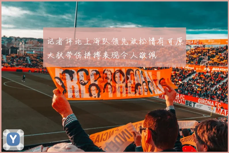 记者评论上海队领先放松情有可原大秋带伤拼搏表现令人敬佩