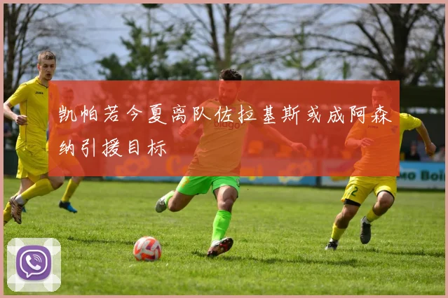 凯帕若今夏离队佐拉基斯或成阿森纳引援目标