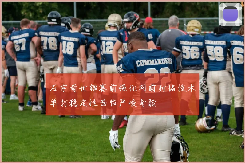 石宇奇世锦赛前强化网前封堵技术单打稳定性面临严峻考验