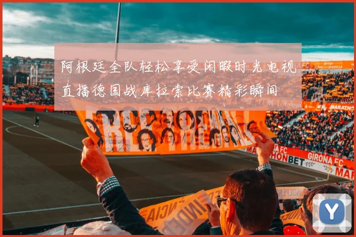 阿根廷全队轻松享受闲暇时光电视直播德国战库拉索比赛精彩瞬间