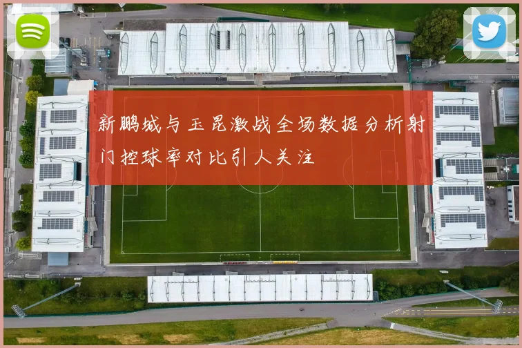 新鹏城与玉昆激战全场数据分析射门控球率对比引人关注