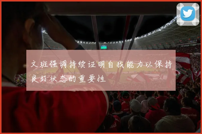 文班强调持续证明自我能力以保持良好状态的重要性