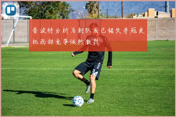 香波特分析马刺队或已错失夺冠良机西部竞争依然激烈