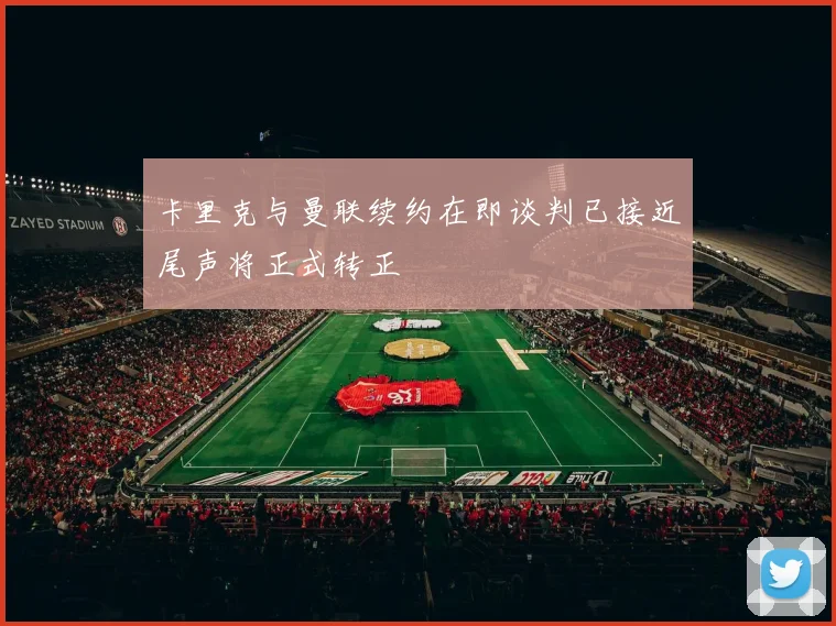 卡里克与曼联续约在即谈判已接近尾声将正式转正