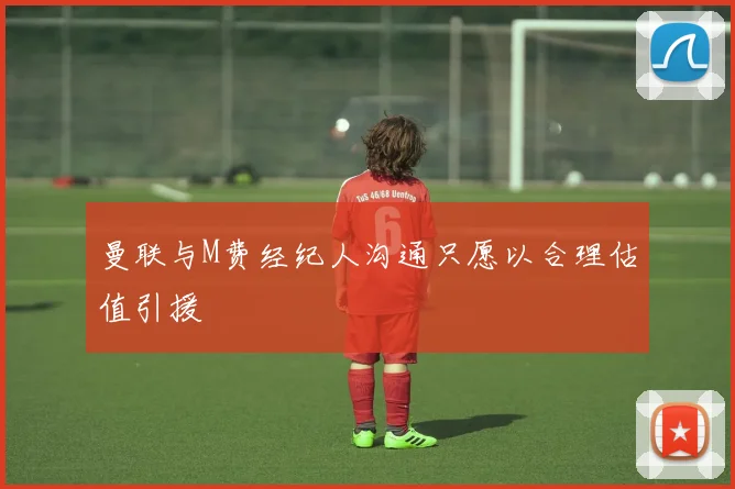 曼联与M费经纪人沟通只愿以合理估值引援