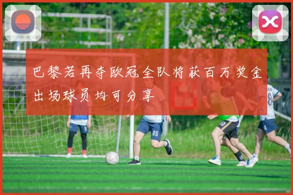 巴黎若再夺欧冠全队将获百万奖金出场球员均可分享